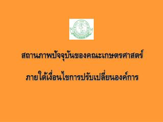 สถานภาพปัจจุบันของคณะเกษตรศาสตร์ ภายใต้เงื่อนไขการปรับเปลี่ยนองค์การ