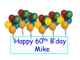 Happy 60 th B’day Mike