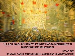 112 ACİL SAĞLIK HİZMETLERİNDE HASTA MEMNUNİYETİ DÜZEYİNİN BELİRLENMESİ