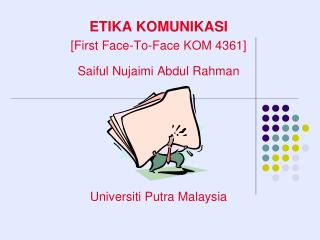 ETIKA KOMUNIKASI [First Face-To-Face KOM 4361] Saiful Nujaimi Abdul Rahman