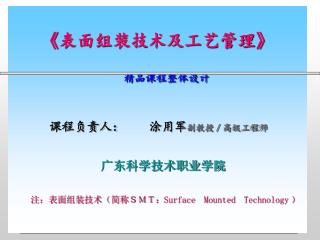 《 表面组装技术及工艺管理 》 精品课程整体设计 　　　课程负责人：　　涂用军 副教授／高级工程师 广东科学技术职业学院