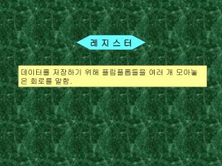 데이터를 저장하기 위해 플립플롭들을 여러 개 모아놓은 회로를 말함 .