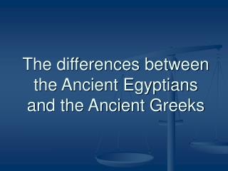 The differences between the Ancient Egyptians and the Ancient Greeks