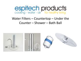 Water Filters – Countertop – Under the Counter – Shower – Bath Ball