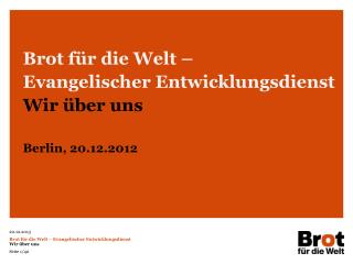 Brot für die Welt – Evangelischer Entwicklungsdienst Wir über uns Berlin, 20.12.2012