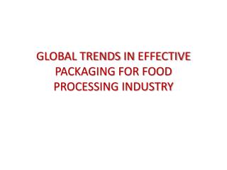 GLOBAL TRENDS IN EFFECTIVE PACKAGING FOR FOOD PROCESSING INDUSTRY