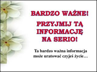 BARDZO WA Ż NE! PRZYJMIJ T Ą INFORMACJ Ę NA SERIO!