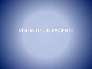 VISION DE UN PACIENTE