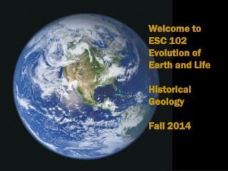 Welcome to ESC 102 Evolution of Earth and Life Historical Geology Fall 2014