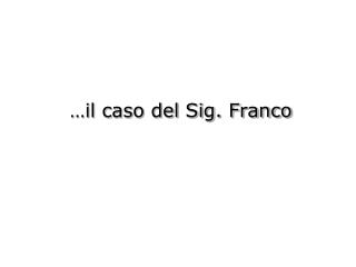 …il caso del Sig. Franco
