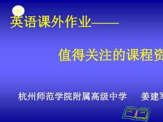 英语课外作业 —— 值得关注的课程资源 杭州师范学院附属高级中学 姜建军