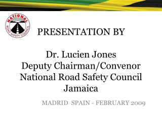 PRESENTATION BY Dr. Lucien Jones Deputy Chairman/Convenor National Road Safety Council Jamaica