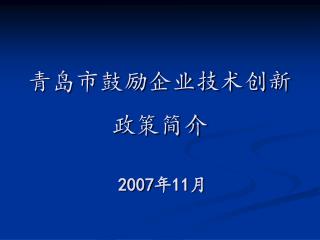 青岛市鼓励企业技术创新 政策简介 2007 年 11 月