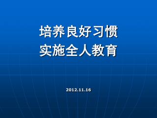 培养良好习惯 实施全人教育 2012.11.16