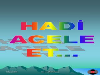 HADİ ACELE ET...