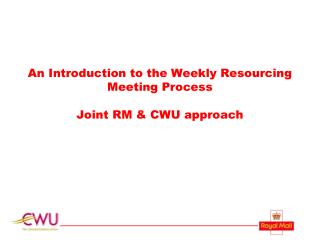 An Introduction to the Weekly Resourcing Meeting Process Joint RM &amp; CWU approach