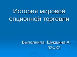 История мировой опционной торговли Выполнила: Шукшина А. 02ФК2