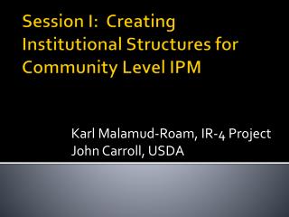 Session I: Creating Institutional Structures for Community Level IPM