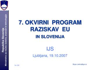 7. OKVIRNI PROGRAM RAZISKAV EU IN SLOVENIJA IJS Ljubljana, 19.10.2007