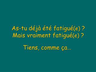 As-tu déjà été fatigué (e) ? Mais vraiment fatigué (e) ?