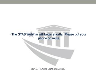 The GTAS Webinar will begin shortly. Please put your phone on mute.