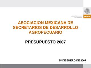 ASOCIACION MEXICANA DE SECRETARIOS DE DESARROLLO AGROPECUARIO PRESUPUESTO 2007 25 DE ENERO DE 2007
