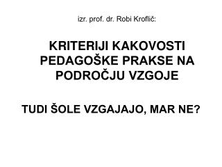 izr. prof. dr. Robi Kroflič: KRITERIJI KAKOVOSTI PEDAGOŠKE PRAKSE NA PODROČJU VZGOJE