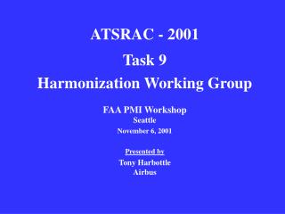 ATSRAC - 2001 Task 9 Harmonization Working Group FAA PMI Workshop Seattle November 6, 2001