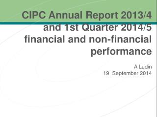 CIPC Annual Report 2013/4 a nd 1 st Quarter 2014/5 financial and non-financial performance