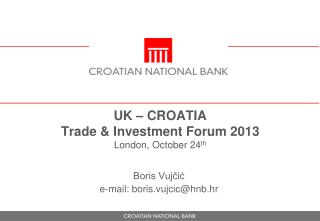 UK – CROATIA Trade &amp; Investment Forum 2013 London, October 24 th