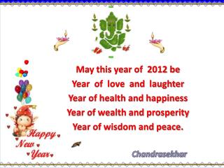 May this year of 2012 be Year of love and laughter Year of health and happiness