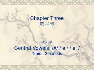 Chapter Three 第三章 中元音 Central Vowels: / Λ / / ә / / ә: / Time : 2 periods