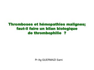 Thromboses et hémopathies malignes; faut-il faire un bilan biologique de thrombophilie ?