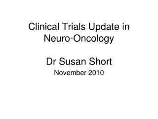 Clinical Trials Update in Neuro-Oncology Dr Susan Short