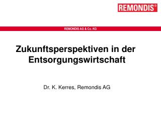 Zukunftsperspektiven in der Entsorgungswirtschaft Dr. K. Kerres, Remondis AG