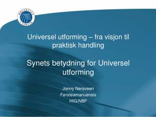 Universel utforming – fra visjon til praktisk handling Synets betydning for Universel utforming