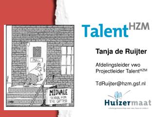 Tanja de Ruijter Afdelingsleider vwo Projectleider Talent HZM TdRuijter@hzm.gsf.nl
