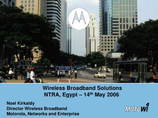 Noel Kirkaldy Director Wireless Broadband Motorola, Networks and Enterprise