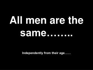 All men are the same…….. Independently from their age……