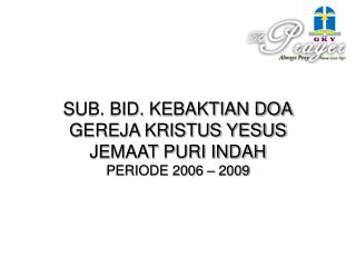 SUB. BID. KEBAKTIAN DOA GEREJA KRISTUS YESUS JEMAAT PURI INDAH PERIODE 2006 – 2009