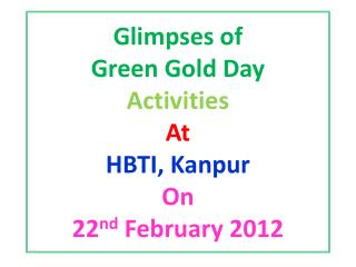 Glimpses of Green Gold Day Activities At HBTI, Kanpur On 22 nd February 2012