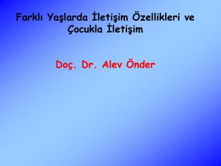 Farklı Yaşlarda İletişim Özellikleri ve Çocukla İletişim Doç. Dr. Alev Önder