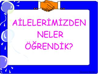 AİLELERİMİZDEN NELER ÖĞRENDİK?