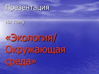 Презентация на тему «Экология/ Окружающая среда»