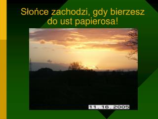 Słońce zachodzi, gdy bierzesz do ust papierosa!