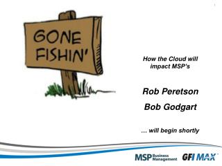 How the Cloud will impact MSP’s Rob Peretson Bob Godgart … will begin shortly