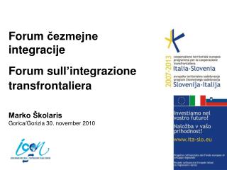 Forum čezmejne integracije 	 Forum sull ’ integrazione transfrontaliera Marko Školaris