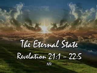 The Eternal State Revelation 21:1 – 22:5 NIV