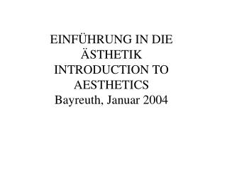 EINFÜHRUNG IN DIE ÄSTHETIK INTRODUCTION TO AESTHETICS Bayreuth, Januar 2004