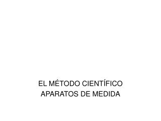 EL MÉTODO CIENTÍFICO APARATOS DE MEDIDA